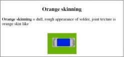 Orange skinning = dull, rough appearance of solder, joint texture is orange skin like